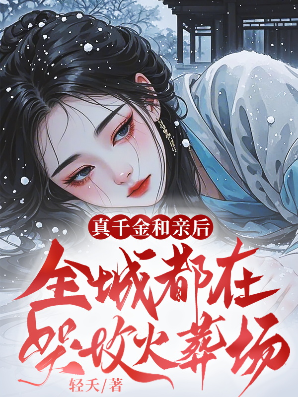 真千金和亲后，全城都在哭坟火葬场