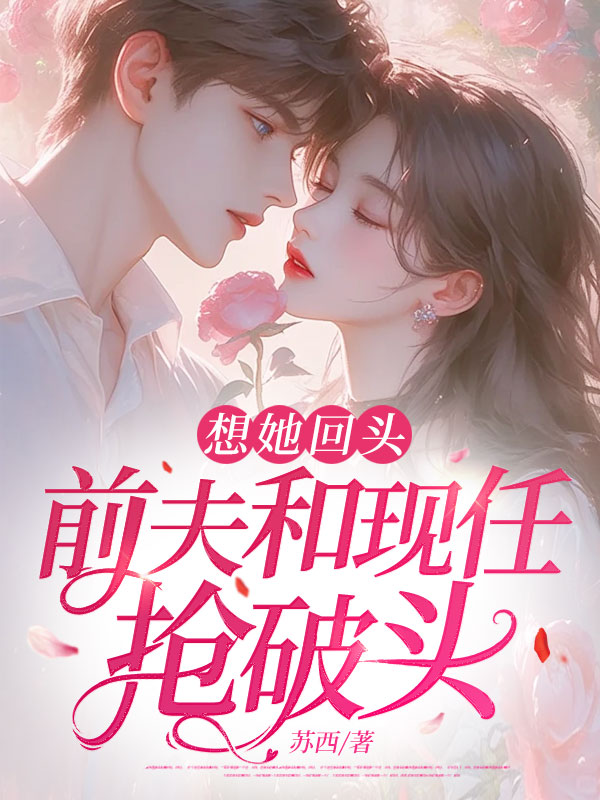 想她回头，前夫和现任抢破头