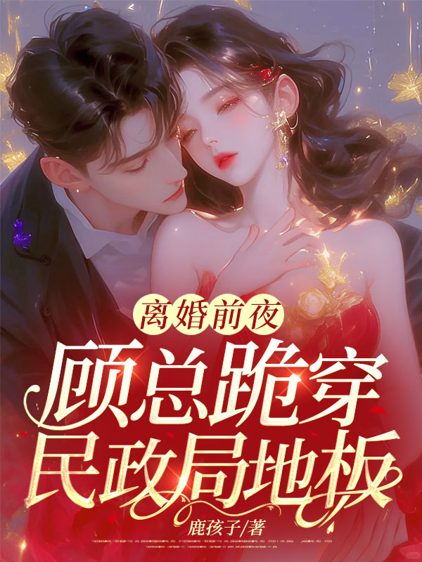 离婚前夜，顾总跪穿民政局地板