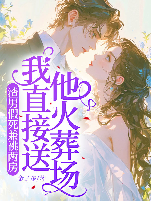 渣男假死兼祧两房，我直接送他火葬场