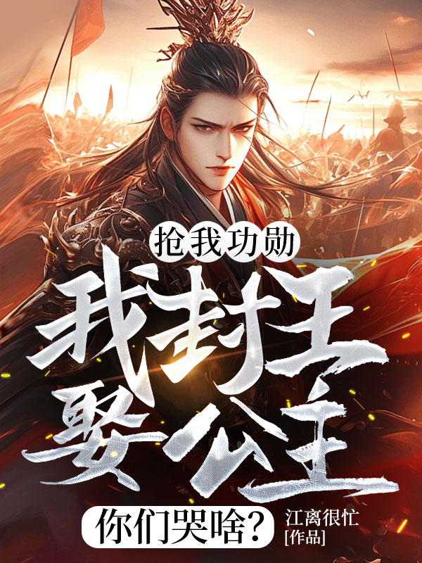 抢我功勋，我封王娶公主你们哭啥？