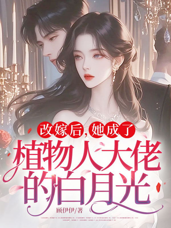 改嫁后，她成了植物人大佬的白月光