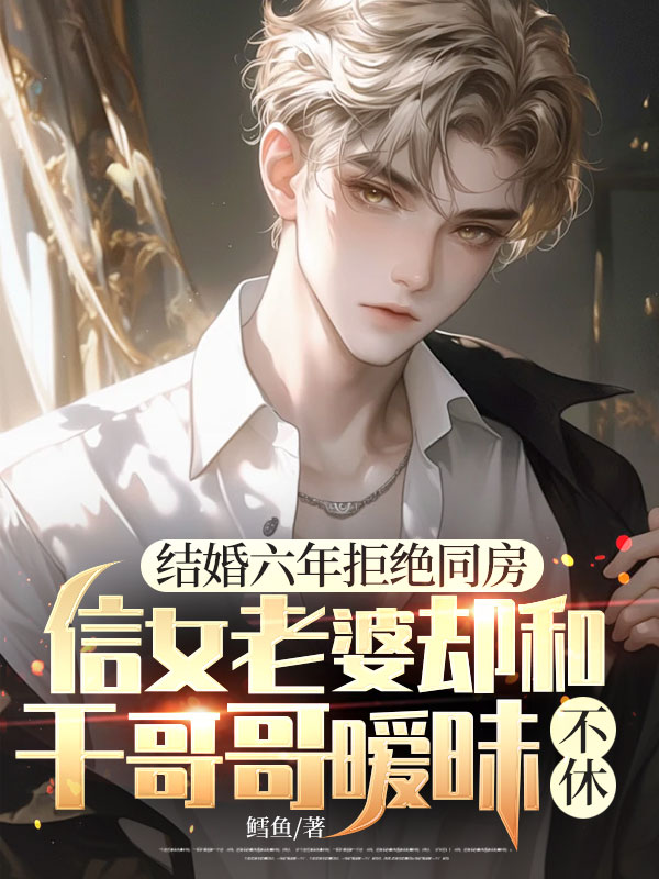 结婚六年拒绝同房，信女老婆却和干哥哥暧昧不休（7.24上架）