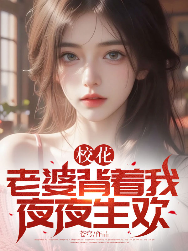 校花老婆背着我夜夜生欢（7.4上架，7.28给投放）