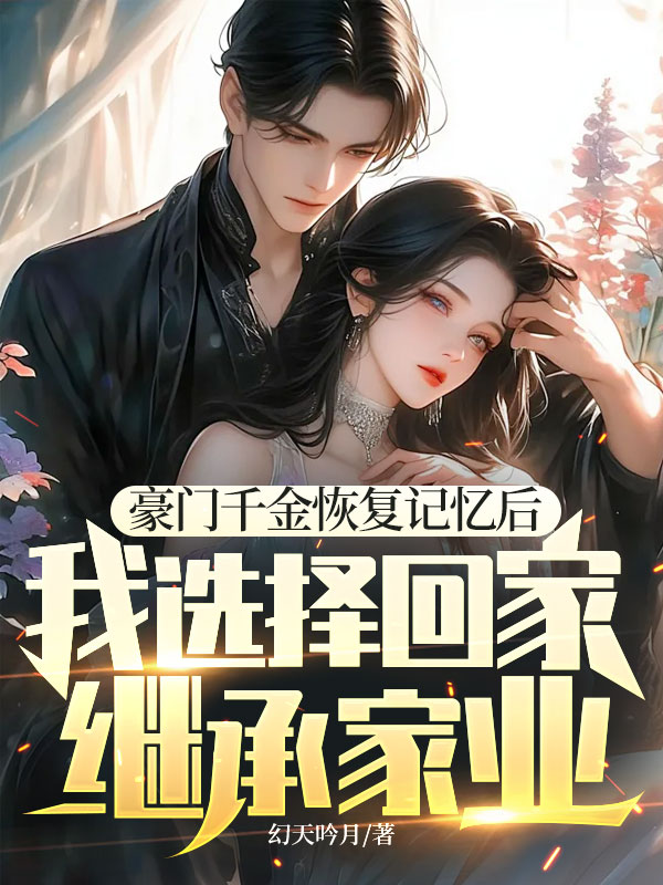 豪门千金恢复记忆后，我选择回家继承家业