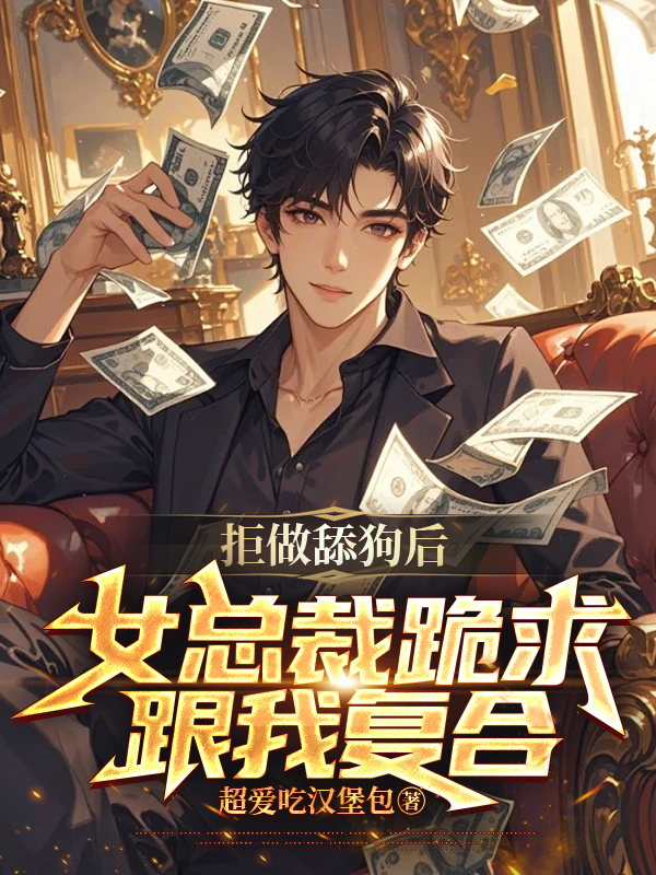 拒做舔狗后，女总裁跪求跟我复合