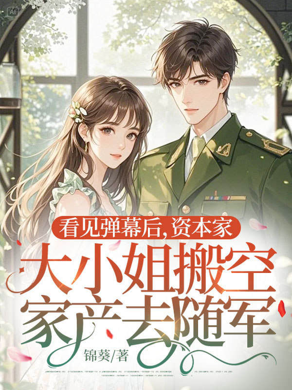 看见弹幕后，资本家大小姐搬空家产去随军