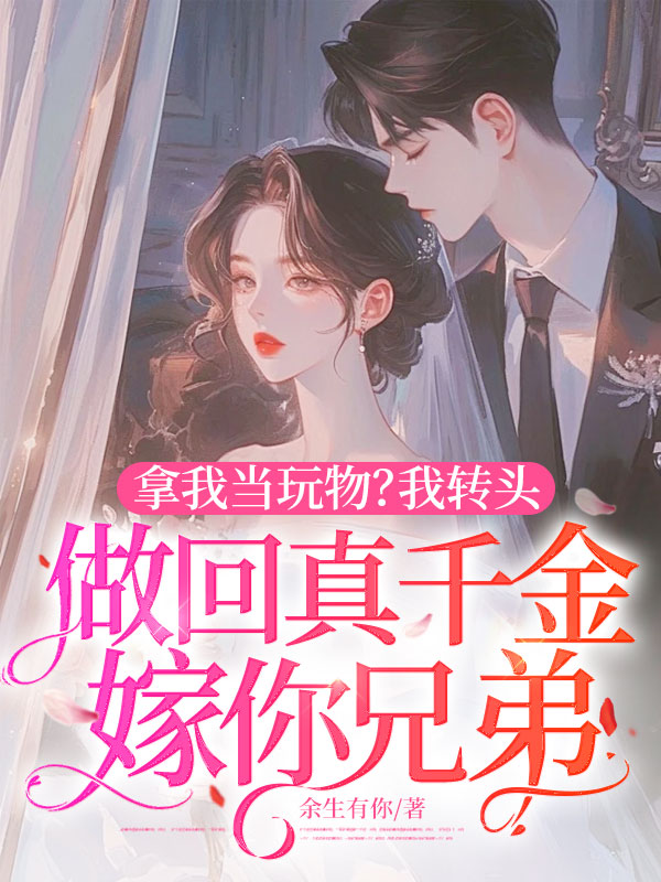 拿我当玩物？我转头做回真千金嫁你兄弟
