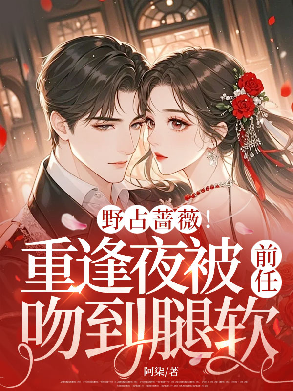 野占蔷薇！重逢夜被前任吻到腿软