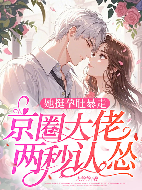 她挺孕肚暴走，京圈大佬两秒认怂