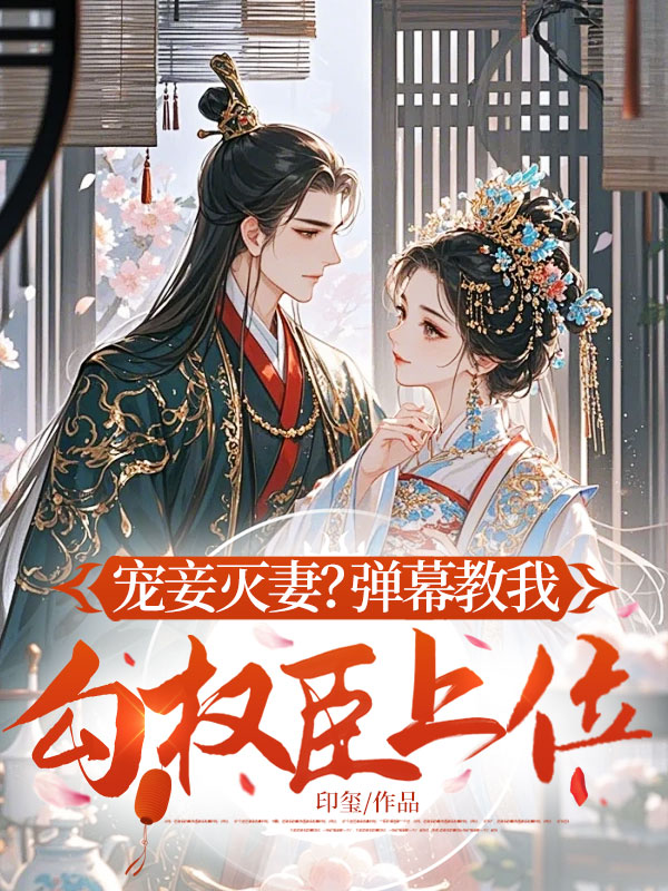 宠妾灭妻？弹幕教我勾权臣上位