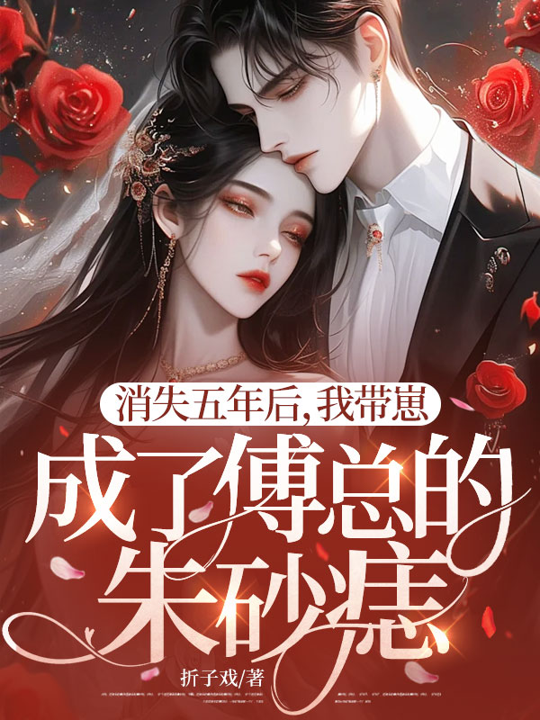 消失五年后，我带崽成了傅总的朱砂痣