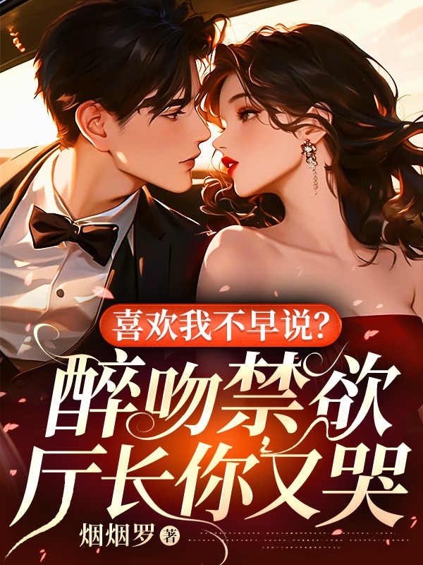 喜欢我不早说？醉吻禁欲厅长你又哭